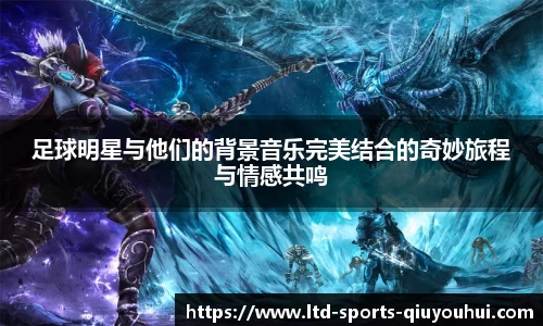 足球明星与他们的背景音乐完美结合的奇妙旅程与情感共鸣