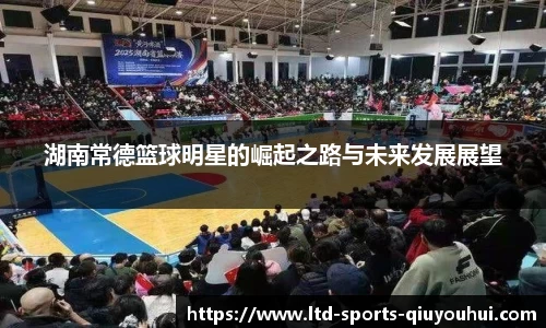 湖南常德篮球明星的崛起之路与未来发展展望